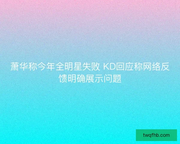 萧华称今年全明星失败 KD回应称网络反馈明确展示问题