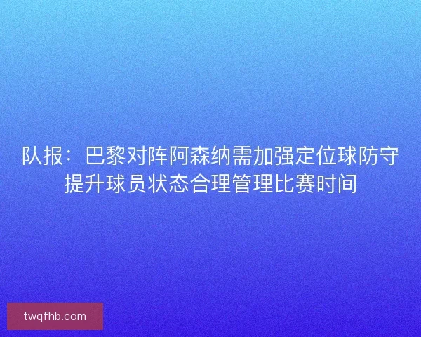 队报：巴黎对阵阿森纳需加强定位球防守提升球员状态合理管理比赛时间